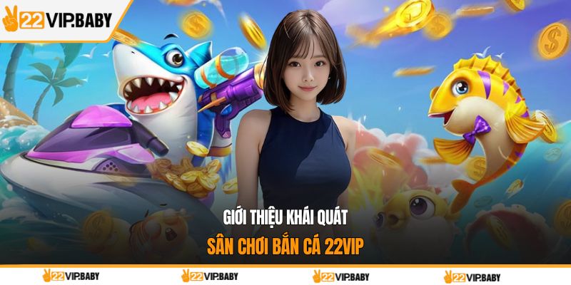 Giới thiệu khái quát sân chơi bắn cá 22VIP
