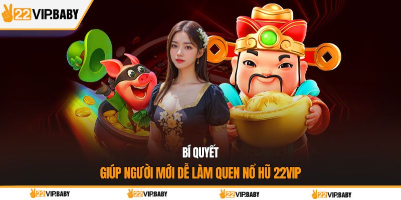 Bí quyết giúp người mới dễ làm quen nổ hũ 22VIP